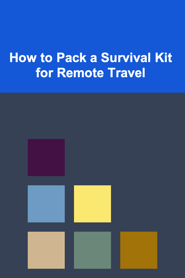 How to Pack a Survival Kit for Remote Travel
