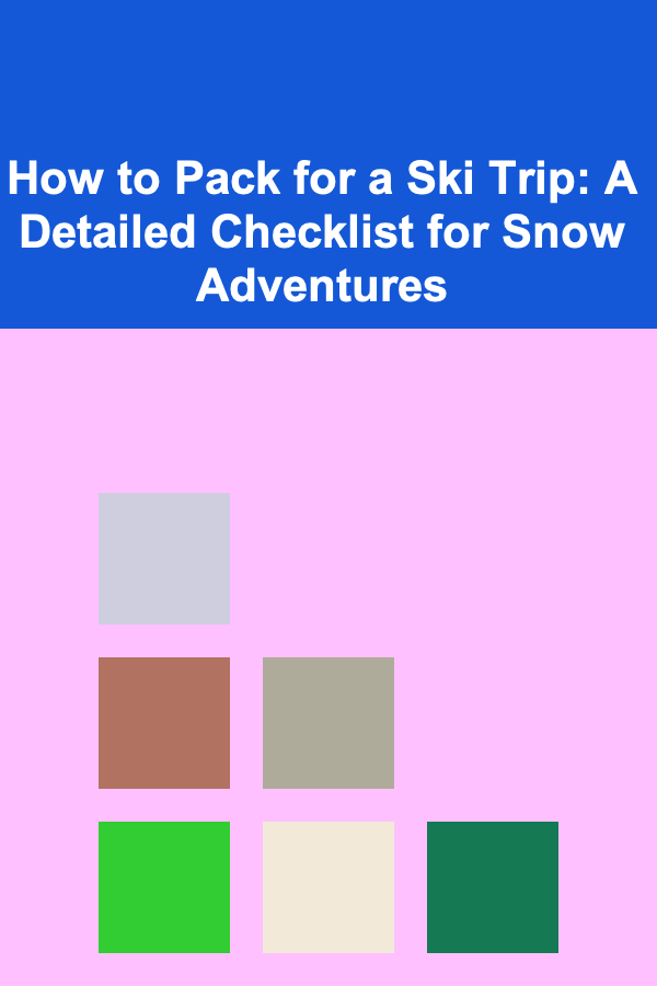 How to Pack for a Ski Trip: A Detailed Checklist for Snow Adventures