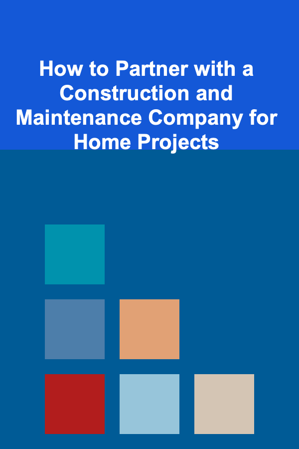 How to Partner with a Construction and Maintenance Company for Home Projects