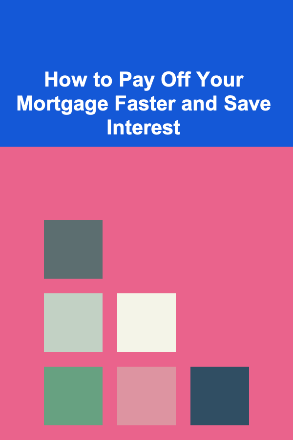 How to Pay Off Your Mortgage Faster and Save Interest