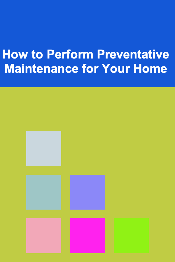 How to Perform Preventative Maintenance for Your Home