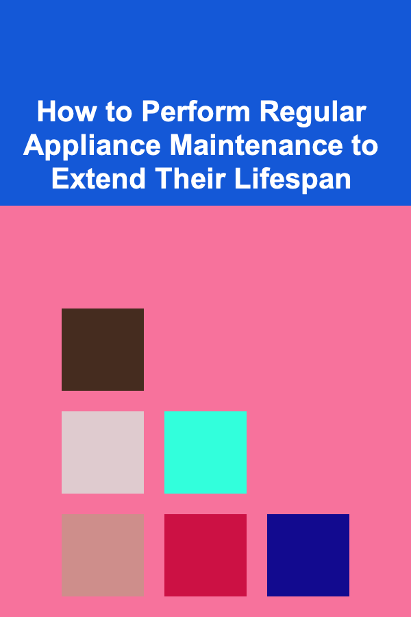 How to Perform Regular Appliance Maintenance to Extend Their Lifespan