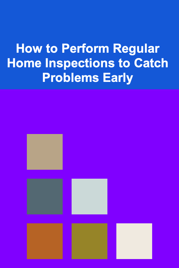 How to Perform Regular Home Inspections to Catch Problems Early