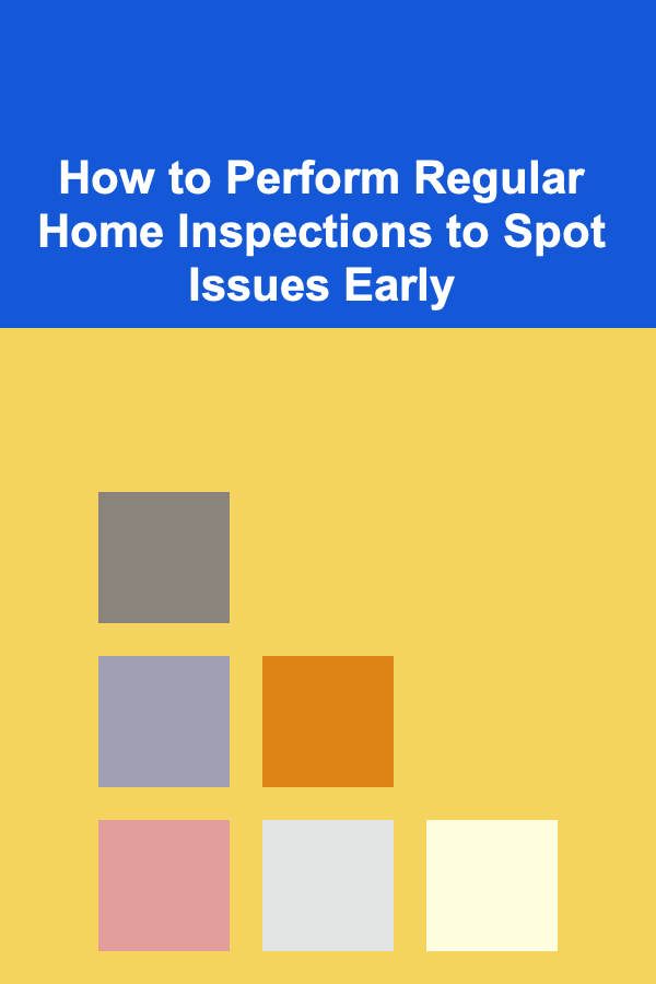 How to Perform Regular Home Inspections to Spot Issues Early