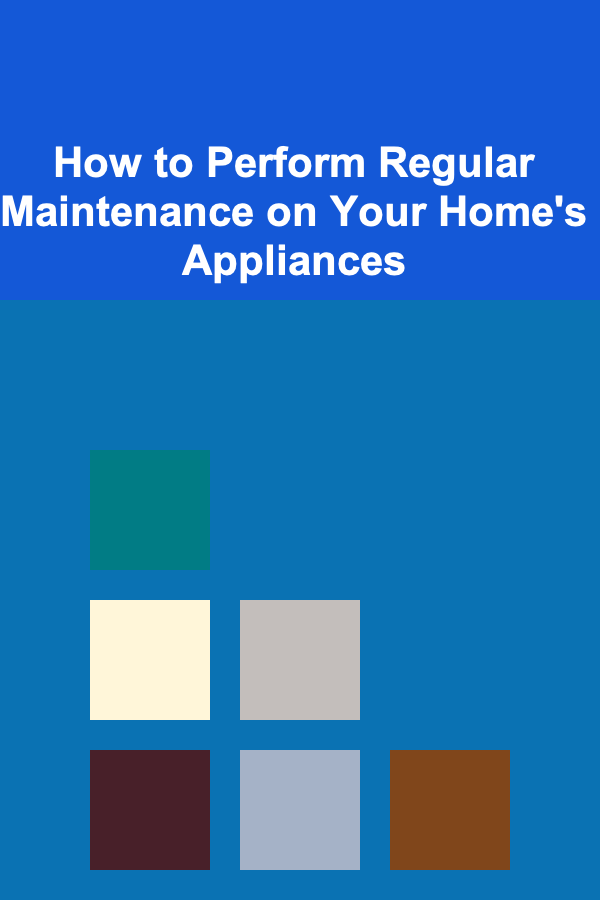 How to Perform Regular Maintenance on Your Home's Appliances
