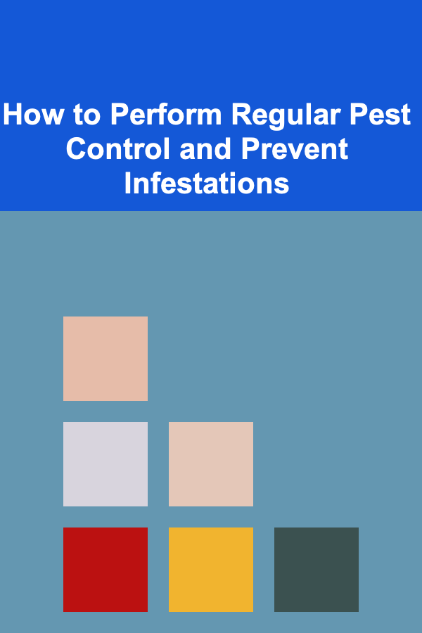 How to Perform Regular Pest Control and Prevent Infestations