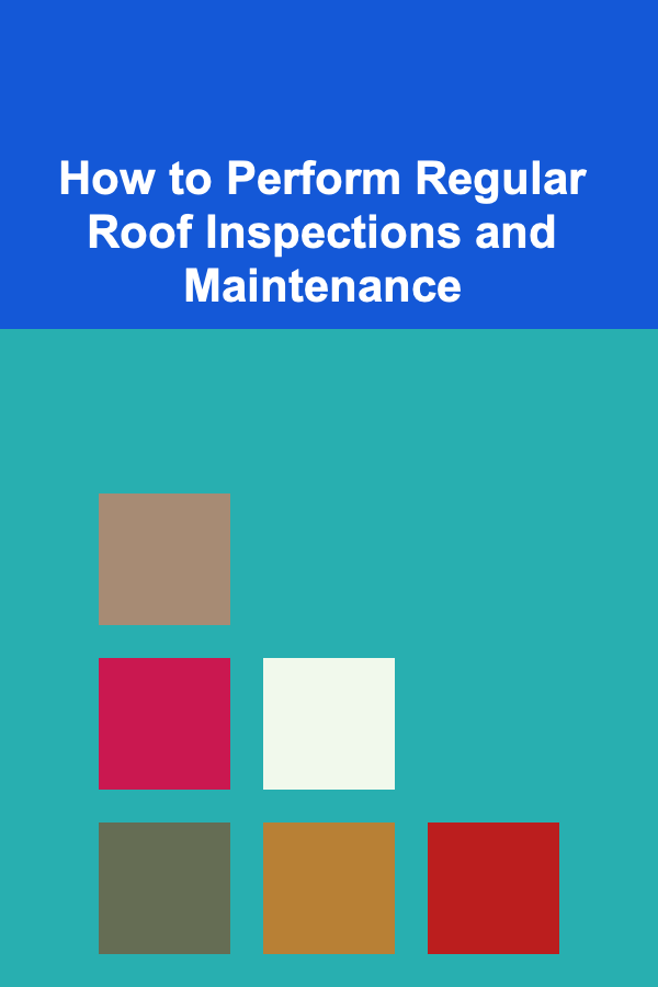 How to Perform Regular Roof Inspections and Maintenance