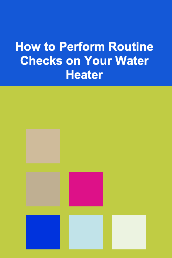 How to Perform Routine Checks on Your Water Heater