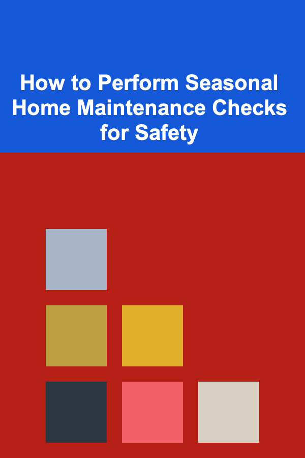 How to Perform Seasonal Home Maintenance Checks for Safety
