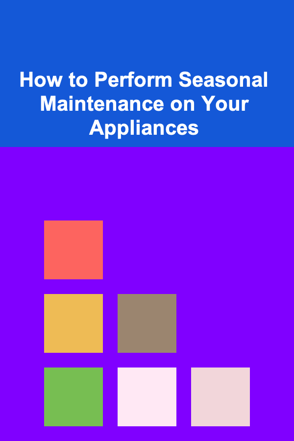 How to Perform Seasonal Maintenance on Your Appliances