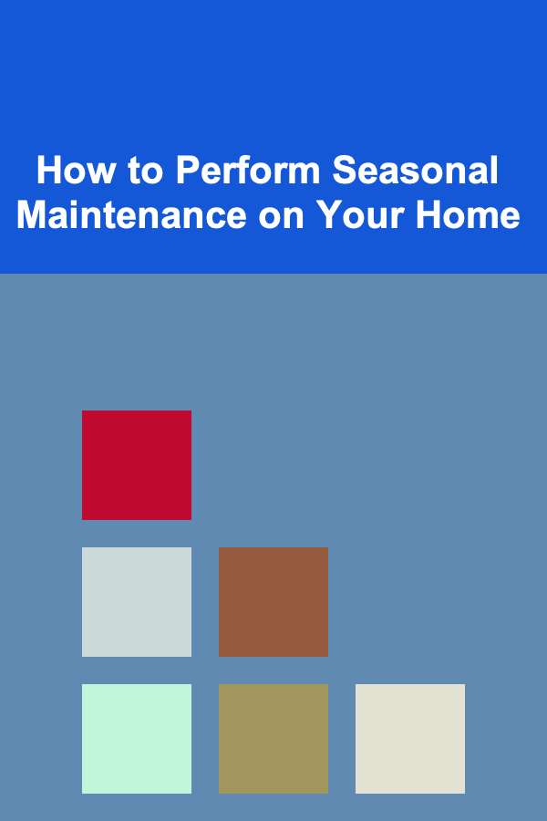 How to Perform Seasonal Maintenance on Your Home