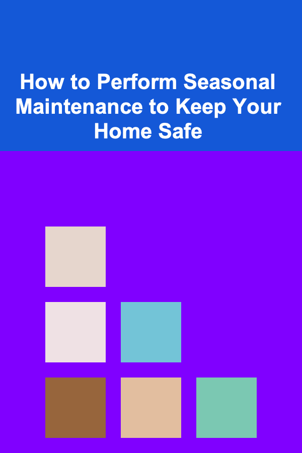 How to Perform Seasonal Maintenance to Keep Your Home Safe