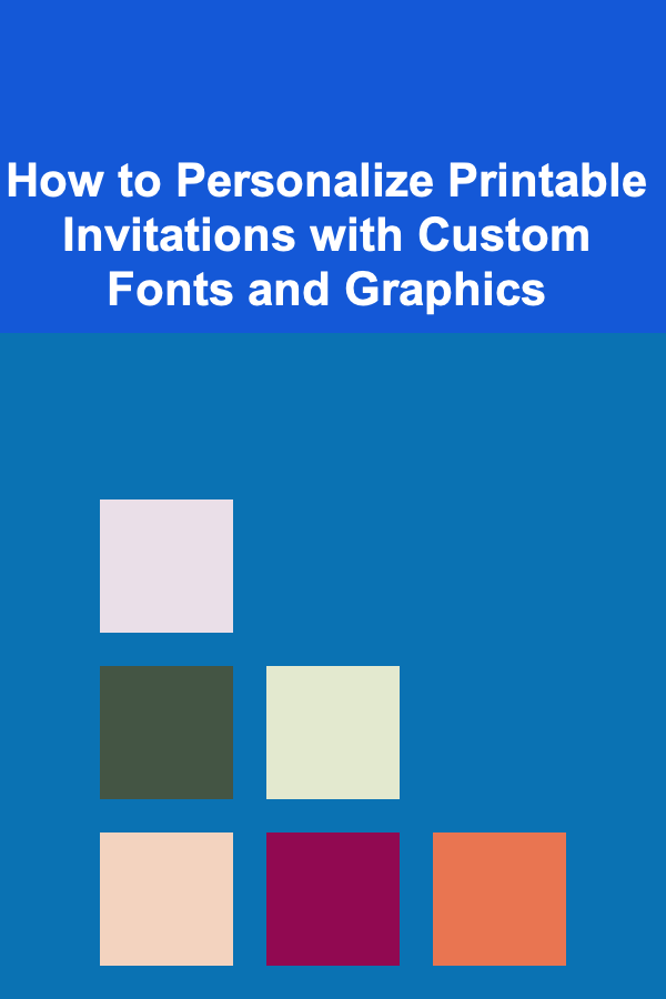How to Personalize Printable Invitations with Custom Fonts and Graphics