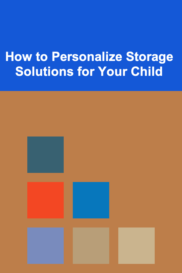 How to Personalize Storage Solutions for Your Child