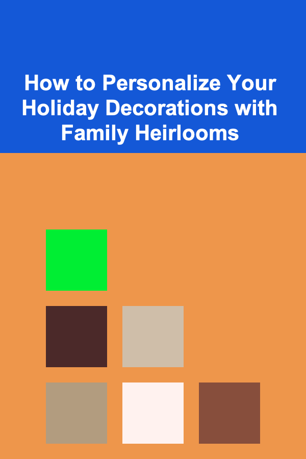 How to Personalize Your Holiday Decorations with Family Heirlooms