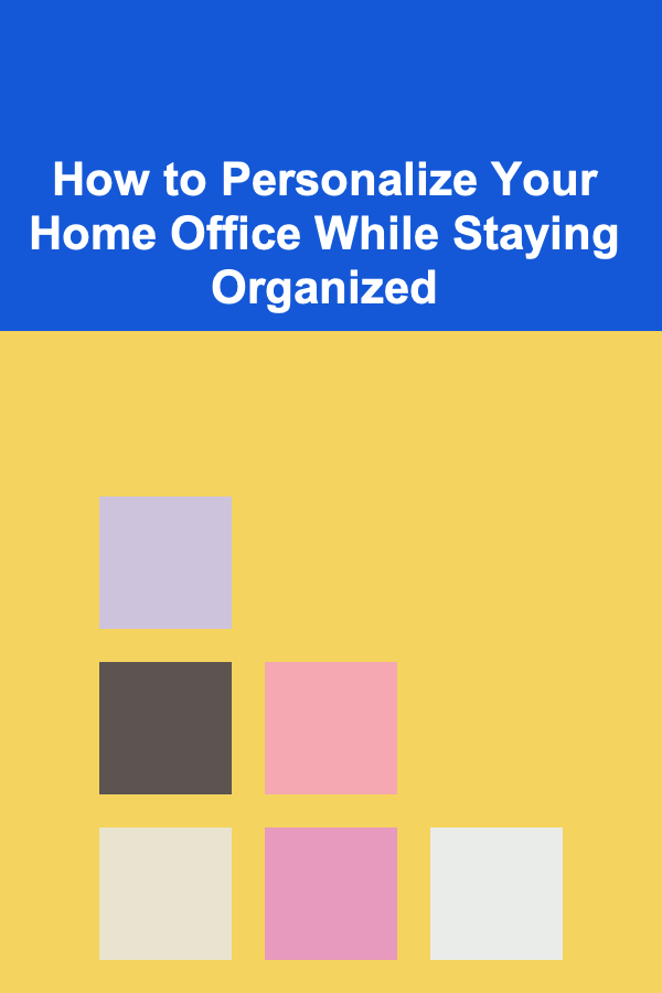 How to Personalize Your Home Office While Staying Organized