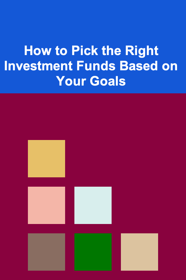 How to Pick the Right Investment Funds Based on Your Goals