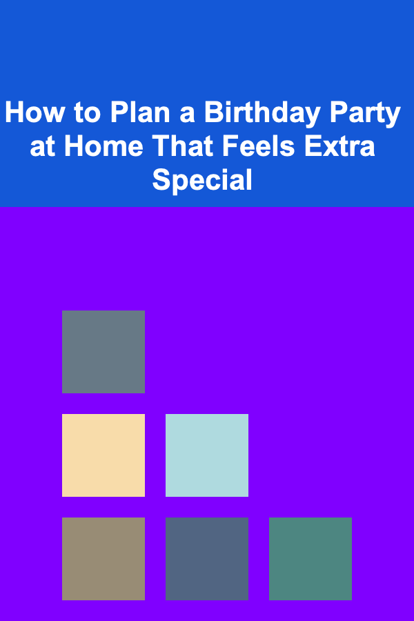 How to Plan a Birthday Party at Home That Feels Extra Special
