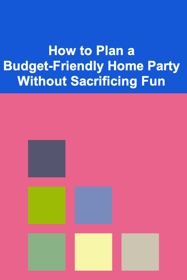 How to Plan a Budget-Friendly Home Party Without Sacrificing Fun