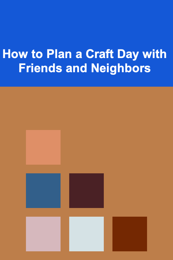 How to Plan a Craft Day with Friends and Neighbors