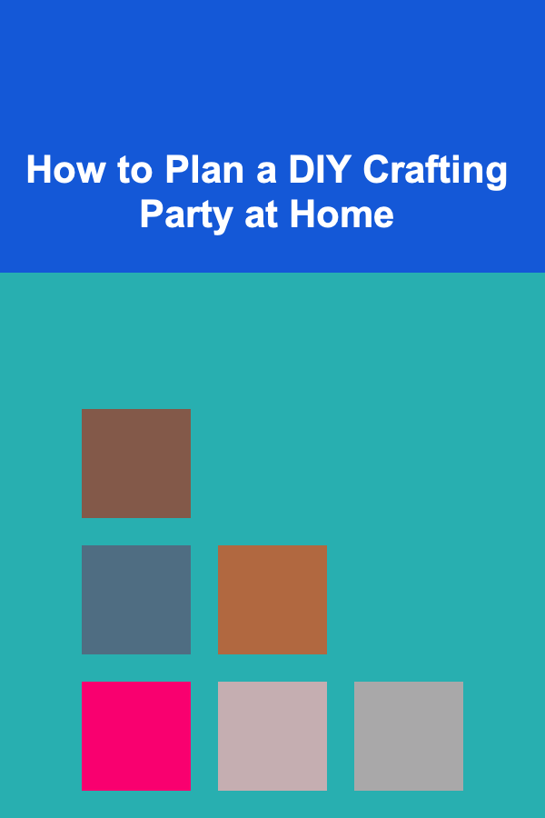 How to Plan a DIY Crafting Party at Home