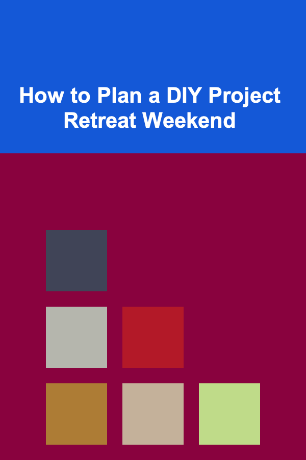 How to Plan a DIY Project Retreat Weekend