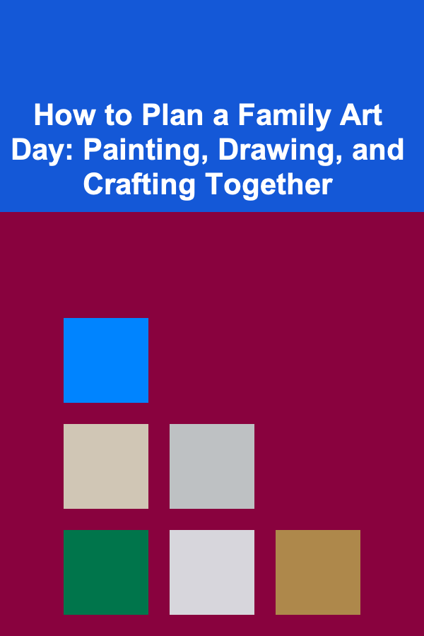 How to Plan a Family Art Day: Painting, Drawing, and Crafting Together