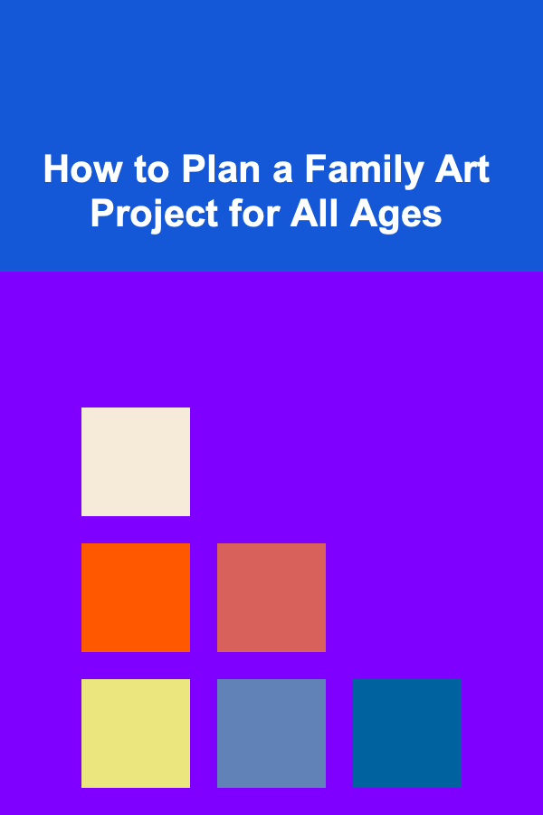 How to Plan a Family Art Project for All Ages