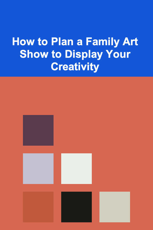 How to Plan a Family Art Show to Display Your Creativity