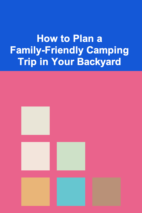 How to Plan a Family-Friendly Camping Trip in Your Backyard