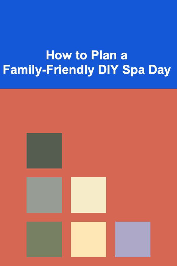 How to Plan a Family-Friendly DIY Spa Day