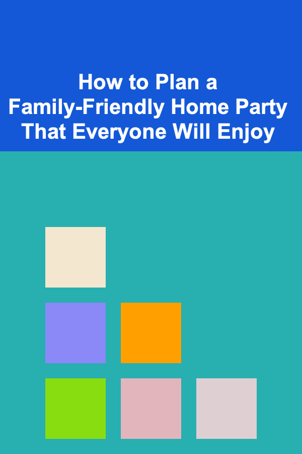 How to Plan a Family-Friendly Home Party That Everyone Will Enjoy