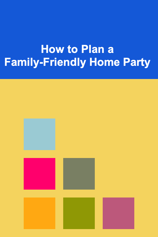 How to Plan a Family-Friendly Home Party