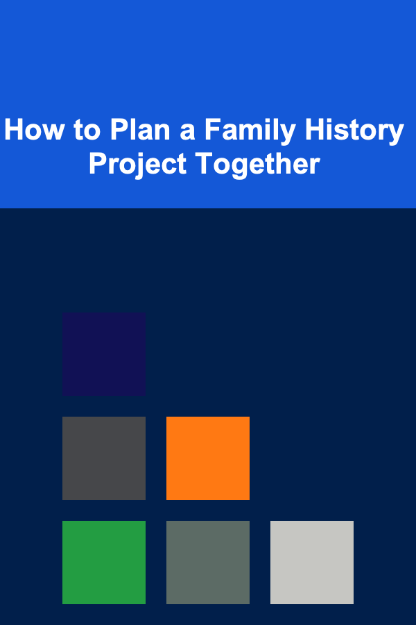 How to Plan a Family History Project Together