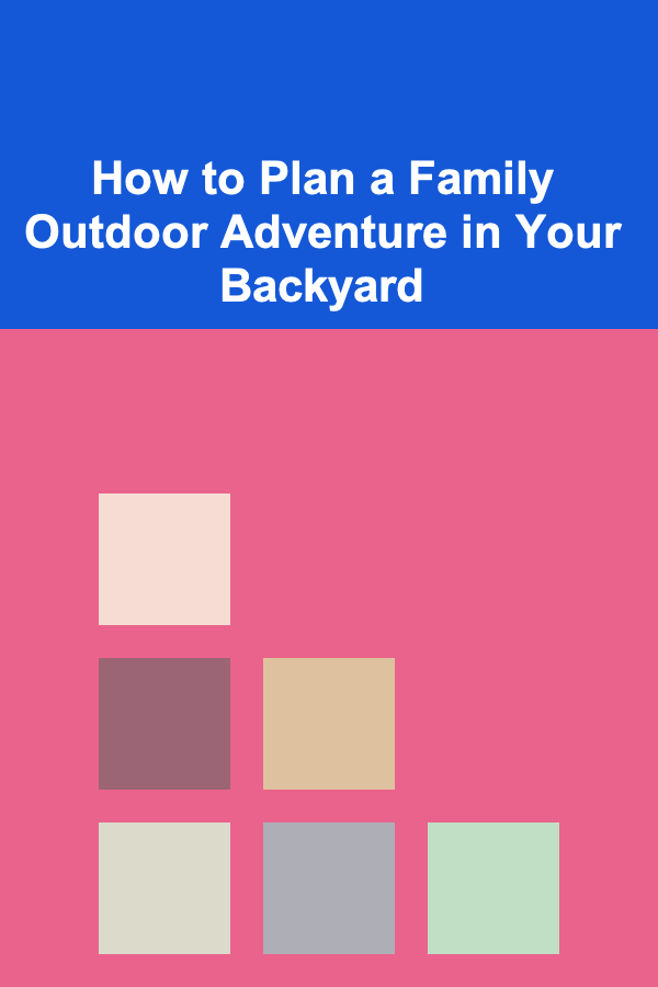 How to Plan a Family Outdoor Adventure in Your Backyard