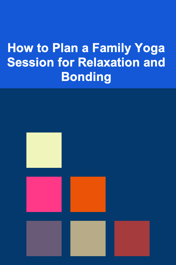 How to Plan a Family Yoga Session for Relaxation and Bonding