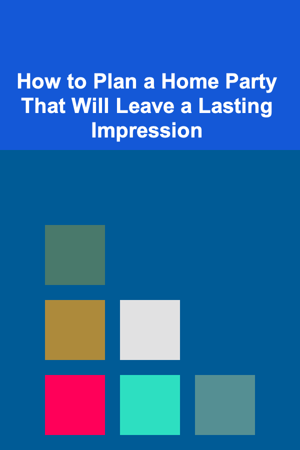 How to Plan a Home Party That Will Leave a Lasting Impression