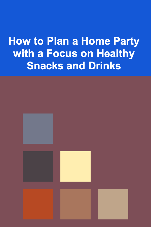 How to Plan a Home Party with a Focus on Healthy Snacks and Drinks