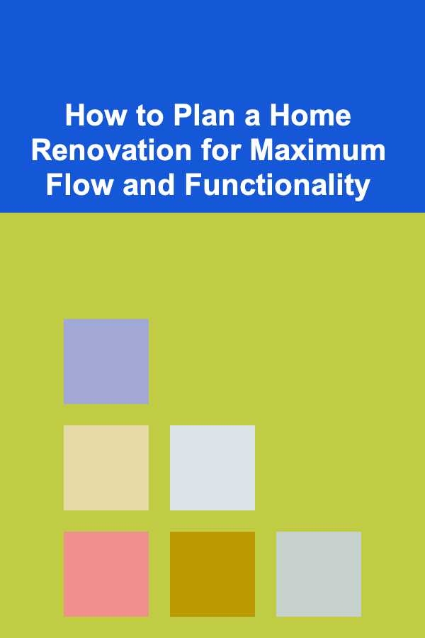 How to Plan a Home Renovation for Maximum Flow and Functionality