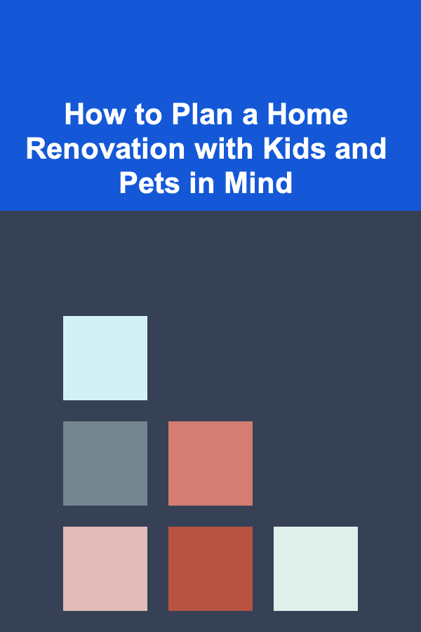 How to Plan a Home Renovation with Kids and Pets in Mind