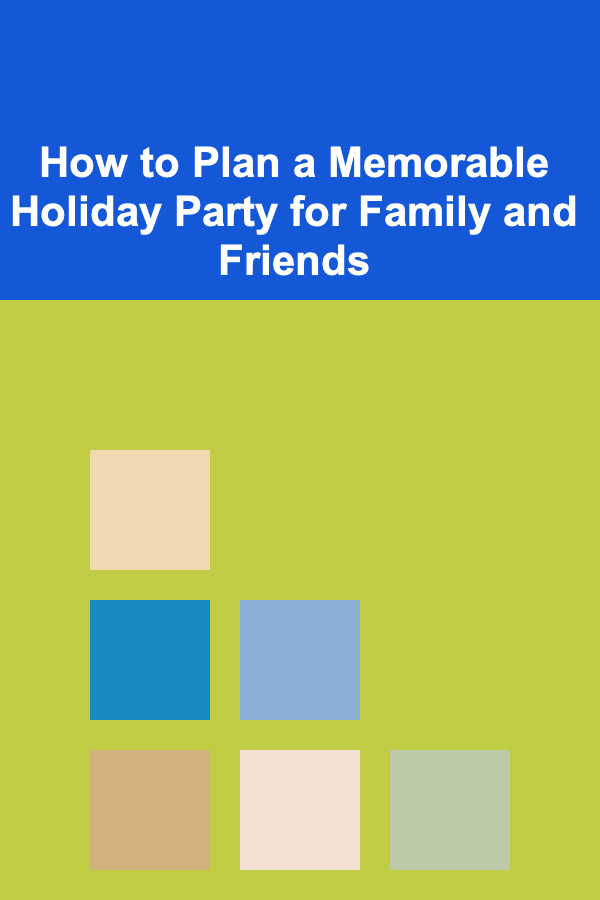 How to Plan a Memorable Holiday Party for Family and Friends