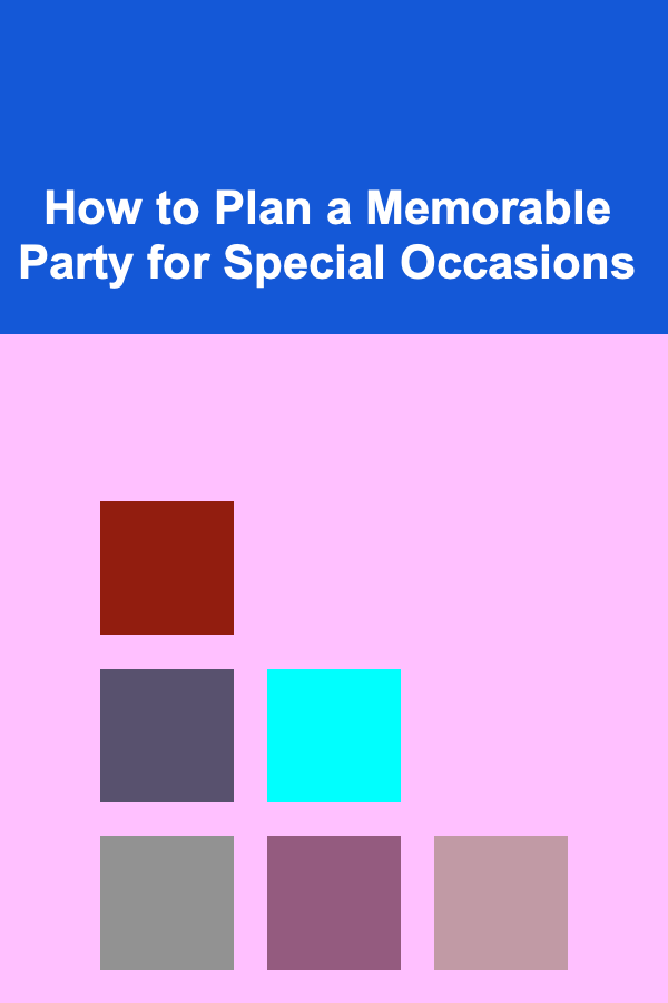How to Plan a Memorable Party for Special Occasions
