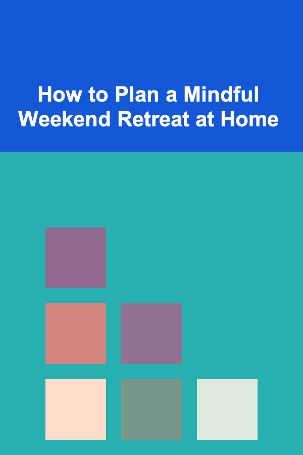 How to Plan a Mindful Weekend Retreat at Home