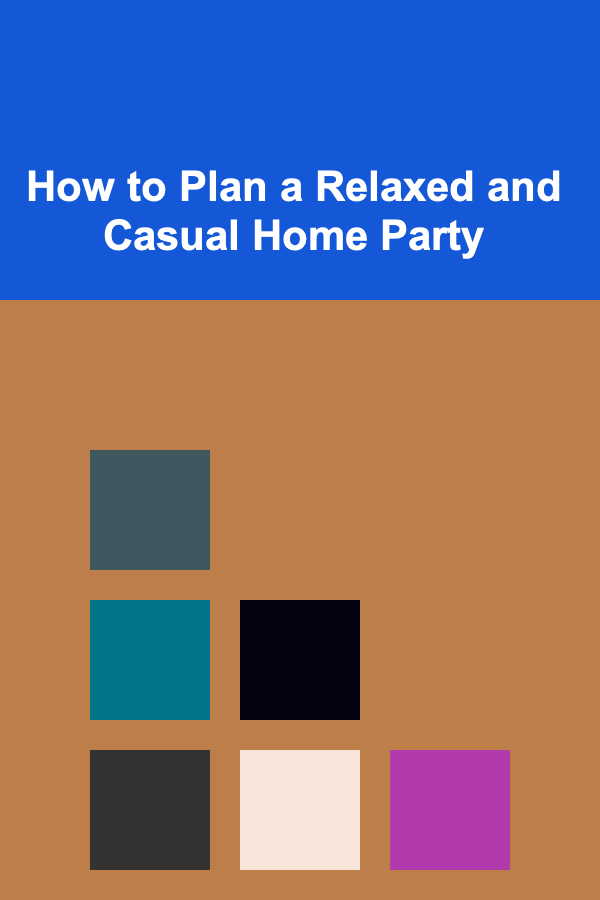 How to Plan a Relaxed and Casual Home Party