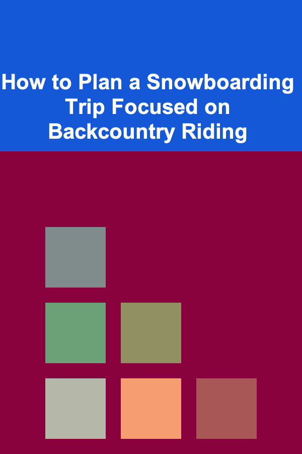 How to Plan a Snowboarding Trip Focused on Backcountry Riding
