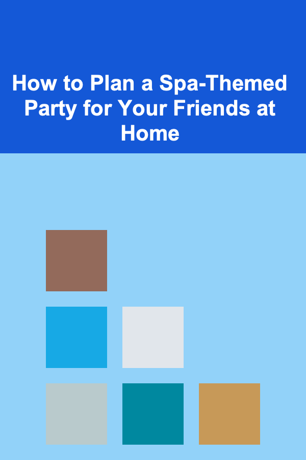 How to Plan a Spa-Themed Party for Your Friends at Home
