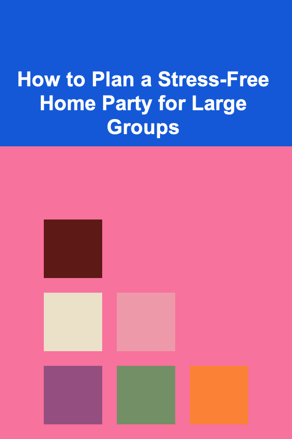 How to Plan a Stress-Free Home Party for Large Groups