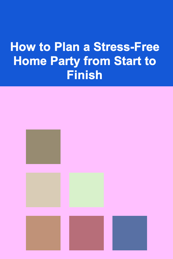 How to Plan a Stress-Free Home Party from Start to Finish