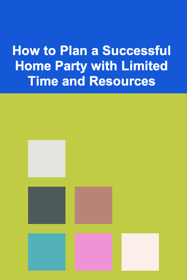 How to Plan a Successful Home Party with Limited Time and Resources
