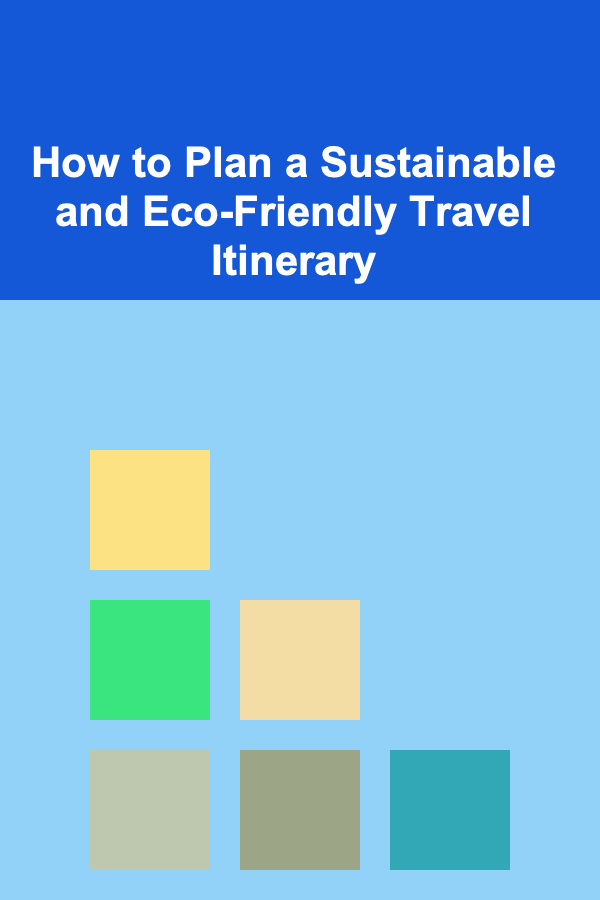 How to Plan a Sustainable and Eco-Friendly Travel Itinerary